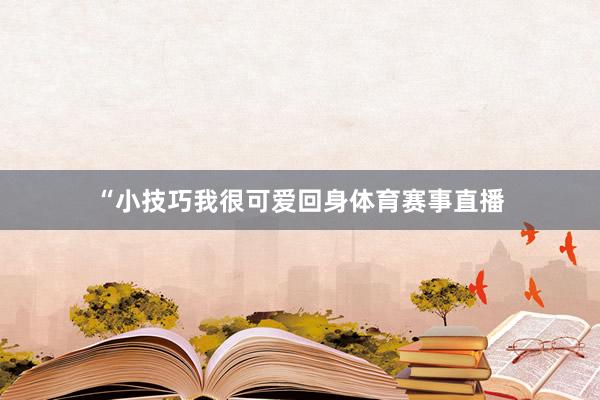 “小技巧我很可爱回身体育赛事直播