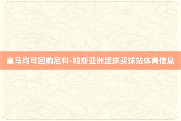 皇马均可回购尼科-帕斯亚洲足球买球站体育信息