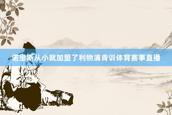 诺里斯从小就加盟了利物浦青训体育赛事直播