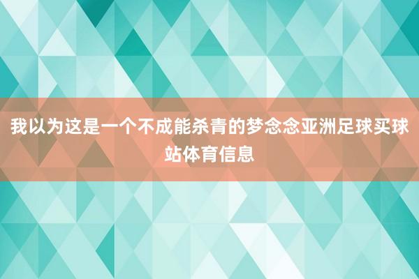 我以为这是一个不成能杀青的梦念念亚洲足球买球站体育信息