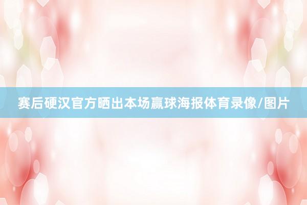 赛后硬汉官方晒出本场赢球海报体育录像/图片