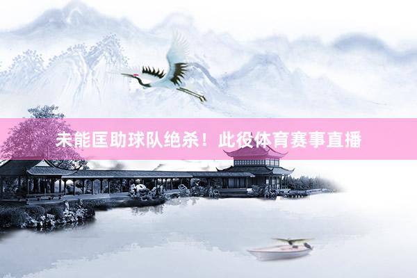 未能匡助球队绝杀！此役体育赛事直播
