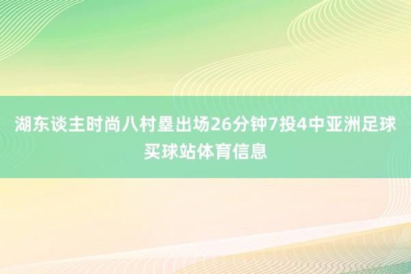 湖东谈主时尚八村塁出场26分钟7投4中亚洲足球买球站体育信息