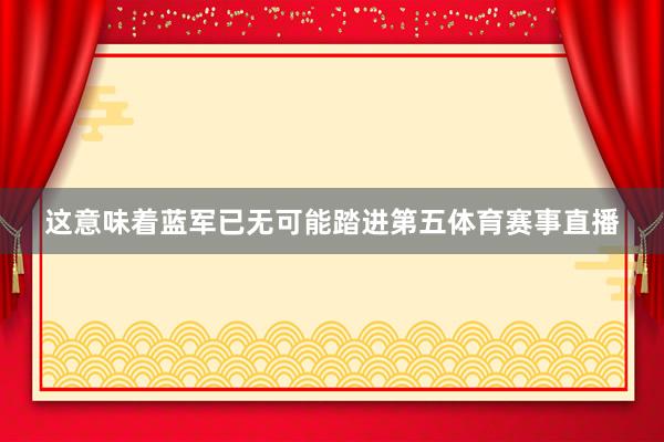 这意味着蓝军已无可能踏进第五体育赛事直播