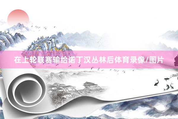 在上轮联赛输给诺丁汉丛林后体育录像/图片